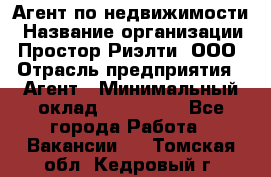 Агент по недвижимости › Название организации ­ Простор-Риэлти, ООО › Отрасль предприятия ­ Агент › Минимальный оклад ­ 140 000 - Все города Работа » Вакансии   . Томская обл.,Кедровый г.